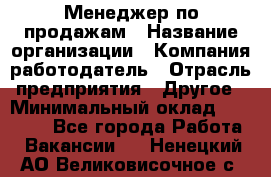 Менеджер по продажам › Название организации ­ Компания-работодатель › Отрасль предприятия ­ Другое › Минимальный оклад ­ 20 000 - Все города Работа » Вакансии   . Ненецкий АО,Великовисочное с.